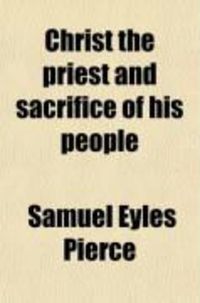 Produktbild: Christ the Priest and Sacrifice of His People; An Exposition of Exodus XXVIII. and Leviticus XVI. Condensed from the Orig. Ms. by J. Babb