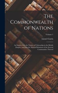 Produktbild: The Commonwealth of Nations; an Inquiry Into the Nature of Citizenship in the British Empire, and Into the Mutual Relations of the Several Communities