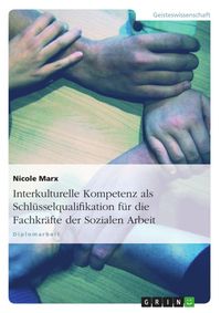 Produktbild: Interkulturelle Kompetenz- Eine Schl&uuml;sselqualifikation f&uuml;r die Fachkr&auml;fte der Sozialen Arbeit