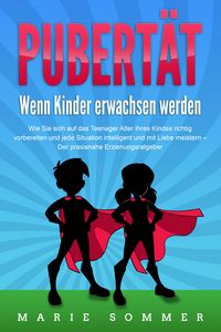 Produktbild: PUBERT&Auml;T - Wenn Kinder erwachsen werden: Wie Sie sich auf das Teenager Alter Ihres Kindes richtig vorbereiten und jede Situation intelligent und mit L