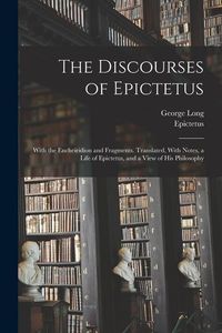 Produktbild: The Discourses of Epictetus; With the Encheiridion and Fragments. Translated, With Notes, a Life of Epictetus, and a View of his Philosophy