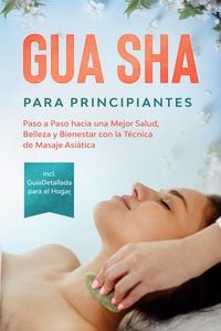 Produktbild: Gua Sha para Principiantes: Paso a Paso hacia una Mejor Salud, Belleza y Bienestar con la T&eacute;cnica de Masaje Asi&aacute;tica - Incluye Gu&iacute;a Detallada para el