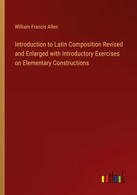 Produktbild: Introduction to Latin Composition Revised and Enlarged with Introductory Exercises on Elementary Constructions