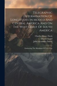 Produktbild: Telegraphic Determination Of Longitudes In Mexico And Central America And On The West Coast Of South America: Embracing The Meridians Of Vera Cruz