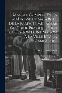 Produktbild: Manuel Complet De La Ma&icirc;tresse De Maison Et De La Parfaite M&eacute;nag&egrave;re Ou Guide Pratique Pour La Gestion D'une Maison &Agrave; La Ville Et &Agrave; La Campagne...