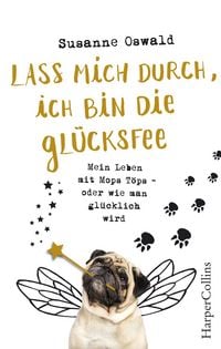 Produktbild: Lass mich durch, ich bin die Gl&uuml;cksfee! - Mein Leben mit Mops T&ouml;ps - oder wie man gl&uuml;cklich wird