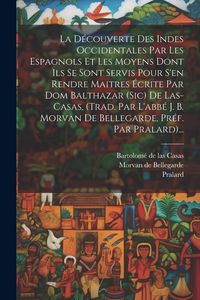 Produktbild: La D&eacute;couverte Des Indes Occidentales Par Les Espagnols Et Les Moyens Dont Ils Se Sont Servis Pour S'en Rendre Maitres &Eacute;crite Par Dom Balthazar (sic) D