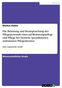 Produktbild: Die Belastung und Beanspruchung des Pflegepersonals eines auf Beatmungspflege und Pflege bei Demenz spezialisierten ambulanten Pflegedienstes