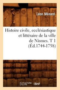 Produktbild: Histoire civile, eccl&eacute;siastique et litt&eacute;raire de la ville de Nismes. T 1 (&Eacute;d.1744-1758)