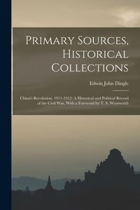 Produktbild: Primary Sources, Historical Collections: China's Revolution, 1911-1912: A Historical and Political Record of the Civil War, With a Foreword by T. S. W