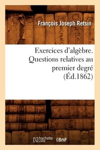 Produktbild: Exercices d'alg&egrave;bre. Questions relatives au premier degr&eacute; (&Eacute;d.1862)