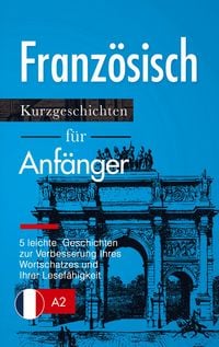 Produktbild: Franz&ouml;sisch: Kurzgeschichten f&uuml;r Anf&auml;nger - 5 leichte Geschichten zur Verbesserung Ihres Wortschatzes und Ihrer Lesef&auml;higkeit