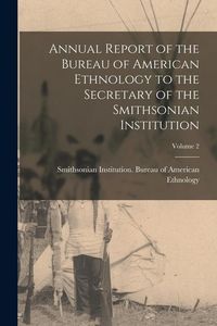 Produktbild: Annual Report of the Bureau of American Ethnology to the Secretary of the Smithsonian Institution; Volume 2