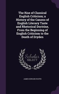 Produktbild: The Rise of Classical English Criticism; a History of the Canons of English Literary Taste and Rhetorical Doctrine, From the Beginning of English Crit