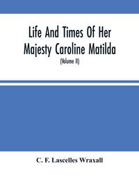 Produktbild: Life And Times Of Her Majesty Caroline Matilda, Queen Of Denmark And Norway, And Sister Of H. M. George Iii Of England, From Family Documents And Priv