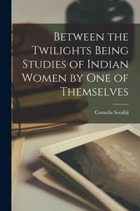 Produktbild: Between the Twilights Being Studies of Indian Women by one of Themselves