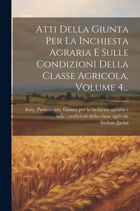 Produktbild: Atti Della Giunta Per La Inchiesta Agraria E Sulle Condizioni Della Classe Agricola, Volume 4...