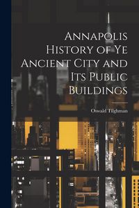 Produktbild: Annapolis History of Ye Ancient City and Its Public Buildings
