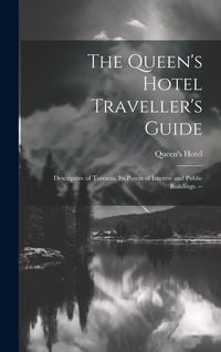 Produktbild: The Queen's Hotel Traveller's Guide: Descriptive of Toronto, its Points of Interest and Public Buildings. --