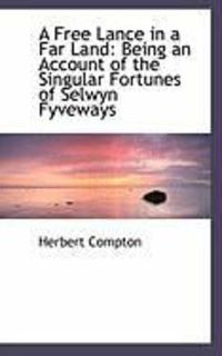 Produktbild: A Free Lance in a Far Land: Being an Account of the Singular Fortunes of Selwyn Fyveways