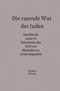 Produktbild: Die rasende Wut der Juden - Das Bild der Juden im Kommentar des Cyrill von Alexandria zur Johannespassion