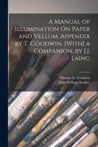 Produktbild: A Manual of Illumination On Paper and Vellum. Appendix by T. Goodwin. [With] a Companion, by J.J. Laing