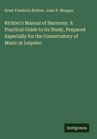 Produktbild: Richter's Manual of Harmony. A Practical Guide to its Study, Prepared Especially for the Conservatory of Music at Leipsinc