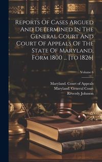 Produktbild: Reports Of Cases Argued And Determined In The General Court And Court Of Appeals Of The State Of Maryland, Form 1800 ... [to 1826]; Volume 6