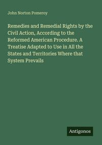 Produktbild: Remedies and Remedial Rights by the Civil Action, According to the Reformed American Procedure. A Treatise Adapted to Use in All the States and Territories Where that System Prevails