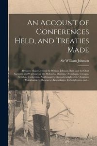 Produktbild: An Account of Conferences Held, and Treaties Made [microform]: Between Major-general Sir William Johnson, Bart. and the Chief Sachems and Warriours of