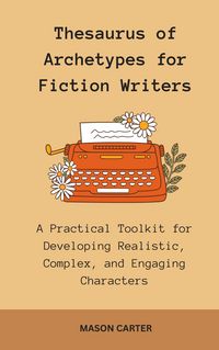 Produktbild: Thesaurus of Archetypes for Fiction Writers: A Practical Toolkit for Developing Realistic, Complex, and Engaging Characters (The Author's Toolkit Seri