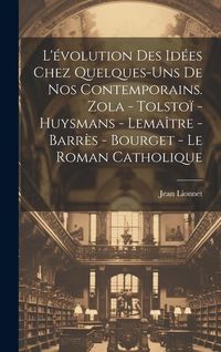 Produktbild: L'&eacute;volution des id&eacute;es chez quelques-uns de nos contemporains. Zola - Tolsto&iuml; - Huysmans - Lema&icirc;tre - Barr&egrave;s - Bourget - Le roman catholique