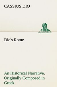 Produktbild: Dio's Rome, Volume 6 An Historical Narrative Originally Composed in Greek During The Reigns of Septimius Severus, Geta and Caracalla, Macrinus, Elagabalus And Alexander Severus