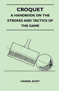 Produktbild: Croquet - A Handbook On The Strokes And Tactics Of The Game