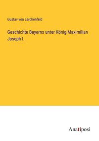 Produktbild: Geschichte Bayerns unter K&ouml;nig Maximilian Joseph I.