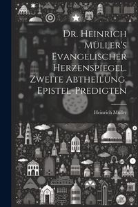 Produktbild: Dr. Heinrich M&uuml;ller's evangelischer Herzenspiegel. Zweite Abtheilung. Epistel-Predigten