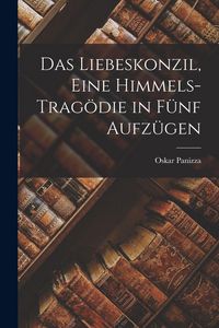Produktbild: Das Liebeskonzil, eine Himmels-Trag&ouml;die in f&uuml;nf Aufz&uuml;gen