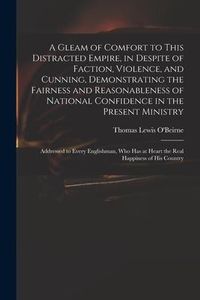 Produktbild: A Gleam of Comfort to This Distracted Empire, in Despite of Faction, Violence, and Cunning, Demonstrating the Fairness and Reasonableness of National