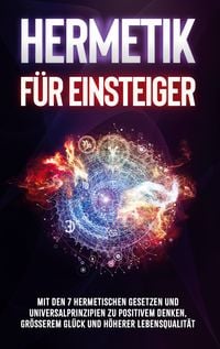 Produktbild: Hermetik f&uuml;r Einsteiger: Mit den 7 hermetischen Gesetzen und Universalprinzipien zu positivem Denken, gr&ouml;&szlig;erem Gl&uuml;ck und h&ouml;herer Lebensqualit&auml;t