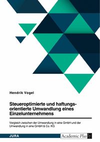 Produktbild: Steueroptimierte und haftungsorientierte Umwandlung eines Einzelunternehmens. Vergleich zwischen der Umwandlung in eine GmbH und der Umwandlung in ein