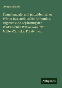 Produktbild: Sammlung alt- und mitteldeutscher W&ouml;rter aus lateinischen Urkunden, zugleich eine Erg&auml;nzung der lexikalischen Werke von Graff, M&uuml;ller-Zarncke, F&ouml;rstem