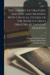 Produktbild: The Library of Oratory, Ancient and Modern, With Critical Studies of the World's Great Orators by Eminent Essayists; 12