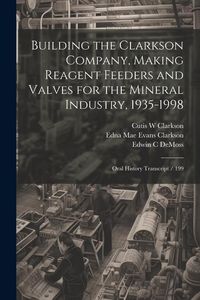 Produktbild: Building the Clarkson Company, Making Reagent Feeders and Valves for the Mineral Industry, 1935-1998: Oral History Transcript / 199