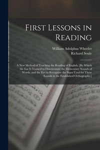 Produktbild: First Lessons in Reading: A New Method of Teaching the Reading of English, [By Which the Ear Is Trained to Discriminate the Elementary Sounds of