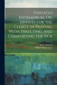 Produktbild: Visitatio Infirmorum, Or, Offices for the Clergy in Praying With, Directing, and Comforting the Sick