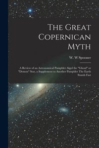 Produktbild: The Great Copernican Myth; a Review of an Astronomical Pamphlet Algol the "ghoul" or "demon" Star, a Supplement to Another Pamphlet The Earth Stands F