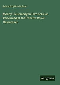Produktbild: Money : A Comedy in Five Acts; As Performed at the Theatre Royal Haymarket