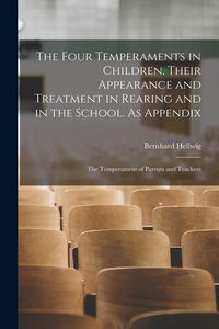 Produktbild: The Four Temperaments in Children. Their Appearance and Treatment in Rearing and in the School. As Appendix: The Temperament of Parents and Teachers