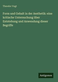 Produktbild: Form und Gehalt in der Aesthetik: eine kritische Untersuchung &uuml;ber Entstehung und Anwendung dieser Begriffe