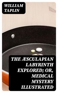 Produktbild: The &AElig;sculapian Labyrinth Explored; Or, Medical Mystery Illustrated